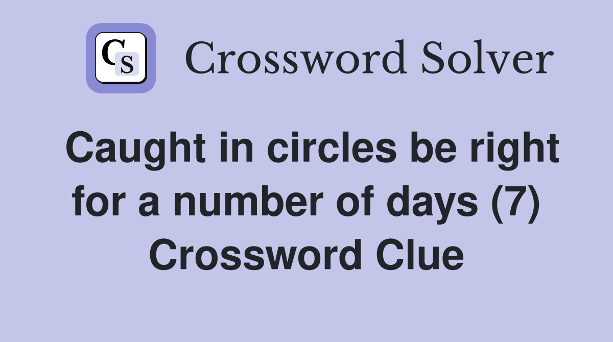 Caught in circles be right for a number of days (7) - Crossword Clue